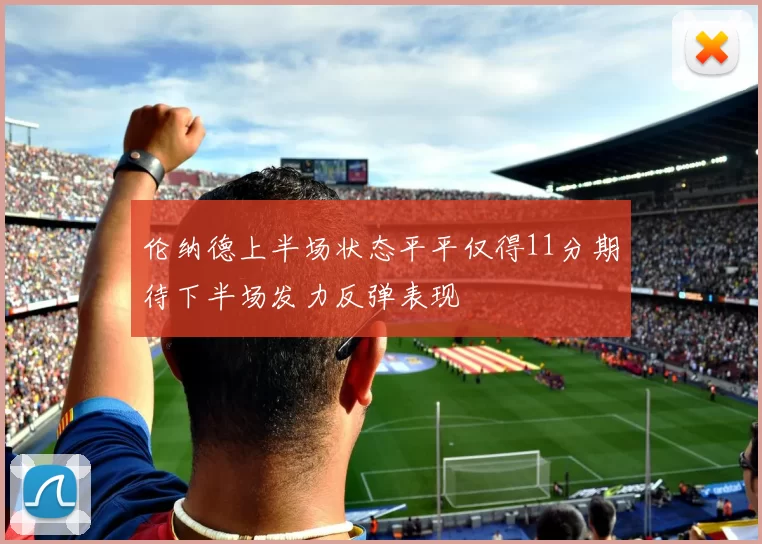 伦纳德上半场状态平平仅得11分期待下半场发力反弹表现