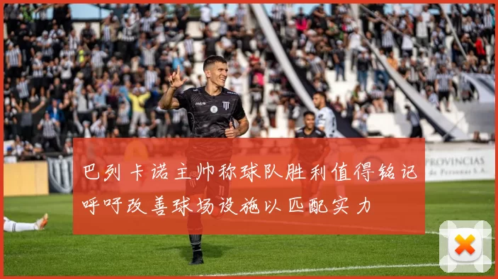 巴列卡诺主帅称球队胜利值得铭记呼吁改善球场设施以匹配实力