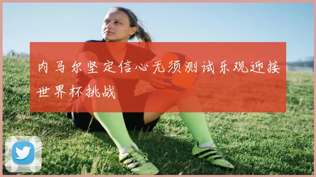 内马尔坚定信心无须测试乐观迎接世界杯挑战