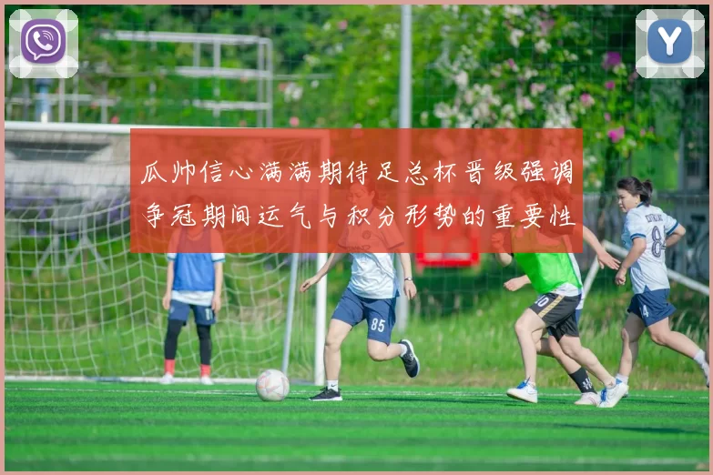 瓜帅信心满满期待足总杯晋级强调争冠期间运气与积分形势的重要性