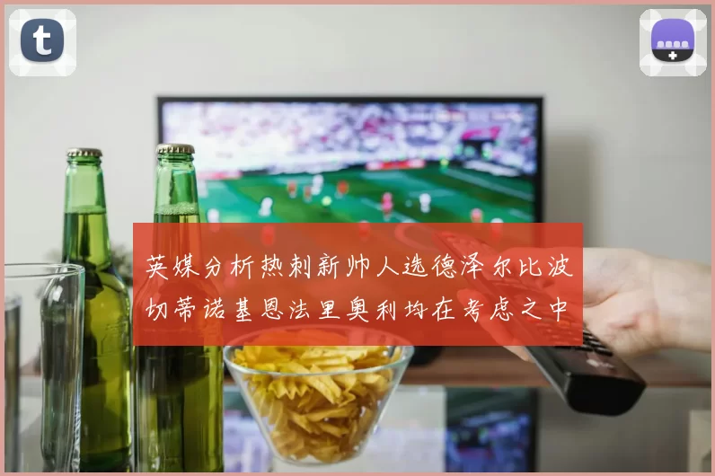 英媒分析热刺新帅人选德泽尔比波切蒂诺基恩法里奥利均在考虑之中