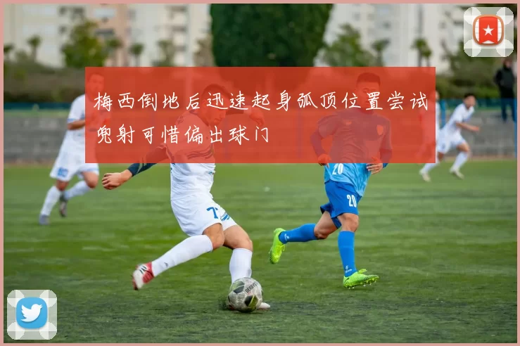 梅西倒地后迅速起身弧顶位置尝试兜射可惜偏出球门