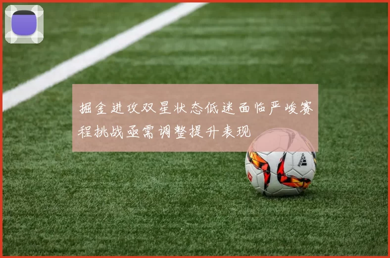掘金进攻双星状态低迷面临严峻赛程挑战亟需调整提升表现