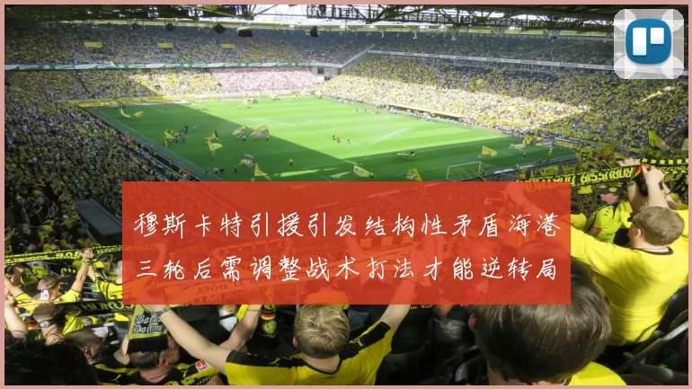 穆斯卡特引援引发结构性矛盾海港三轮后需调整战术打法才能逆转局面