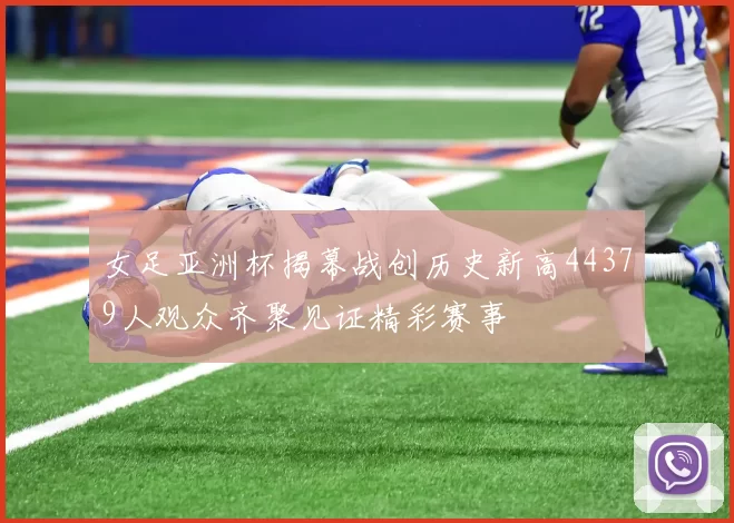 女足亚洲杯揭幕战创历史新高44379人观众齐聚见证精彩赛事