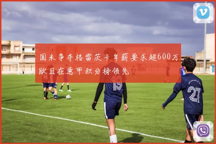 国米争夺格雷茨卡年薪要求超600万欧且在意甲积分榜领先
